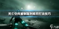 《死亡空间重制版》利维坦怎么打 利维坦打法技巧