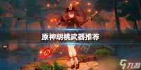 《原神》胡桃武器用什么好 胡桃武器推荐