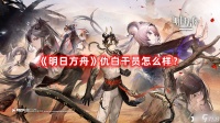 《明日方舟》仇白干员怎么样 仇白干员介绍