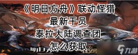 《明日方舟》联动怪猎最新干员泰拉大陆调查团怎么获取