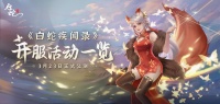 《白蛇疾闻录》3月23日正式公测 开服活动一览