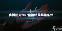 《赛博朋克2077》星星结局怎么解锁 星星结局解锁条件一览