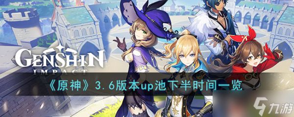 原神3.6版本up池下半是什么时候-3.6版本up池下半时间一览