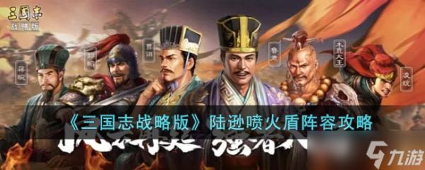 《三国志战略版》陆逊喷火盾阵容攻略