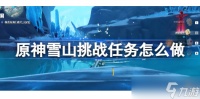 原神雪山挑战任务怎么做 原神雪山挑战任务攻略