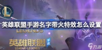 英雄联盟手游名字冒火怎么弄的 英雄联盟手游名字有火焰怎么弄
