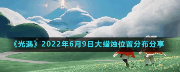 《光遇》2022年6月9日大蜡烛位置分布分享