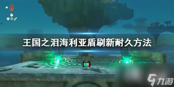 《塞尔达传说王国之泪》海利亚盾刷新耐久方法 海利亚盾怎么刷新耐久？