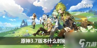原神3.7版本什么时候上线 原神3.7版本上线时间介绍