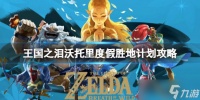 《塞尔达传说王国之泪》沃托里度假胜地计划怎么过 沃托里度假胜地计划攻略