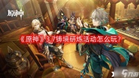 《原神》3.7铸境研炼活动怎么玩 3.7铸境研炼活动攻略