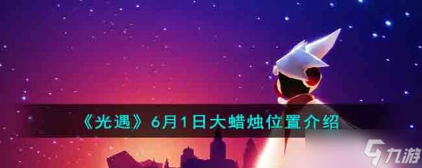 <a id='link_pop' class='keyword-tag' href='https://www.9game.cn/skygy/'>光遇</a>6月1日大蜡烛位置在哪-6月1日大蜡烛位置介绍