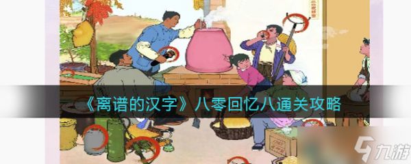 离谱的汉字八零回忆八怎么过-八零回忆八通关攻略