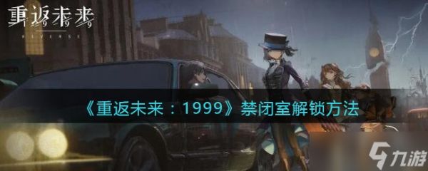 重返未来1999禁闭室怎么解锁-禁闭室解锁方法