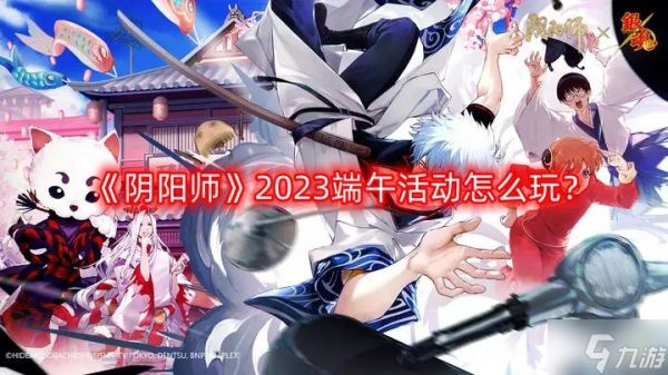 《阴阳师》2023端午活动怎么玩？端午节活动攻略