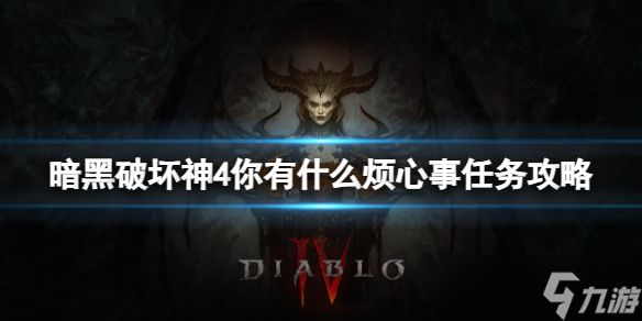 《暗黑破坏神4》你有什么烦心事任务怎么完成？你有什么烦心事任务攻略