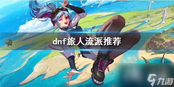 dnf旅人流派推荐