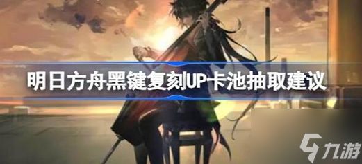 明日方舟黑键复刻up卡池要抽吗 明日方舟黑键复刻up卡池抽取建议