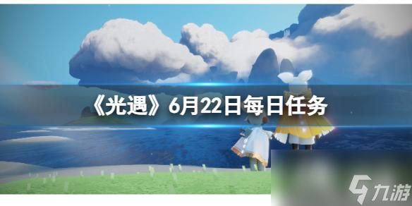 光遇6月22日每日任务怎么做