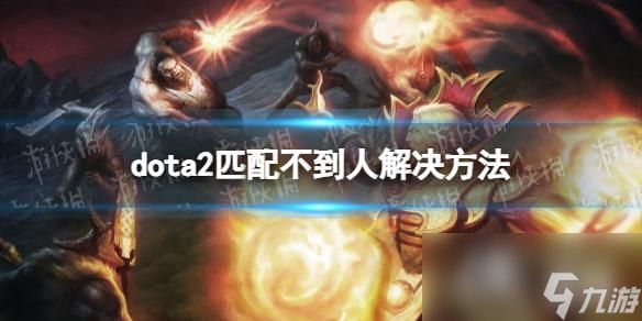 《DOTA2》匹配不到人怎么办？ 匹配不到人解决方法