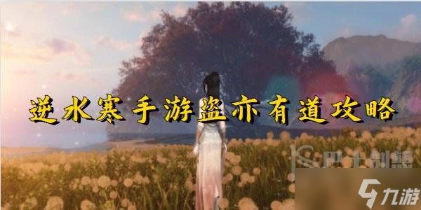 <a id='link_pop' class='keyword-tag' href='https://www.9game.cn/nishuihan1/'>逆水寒手游</a>盗亦有道攻略 逆水寒手游盗亦有道怎么做