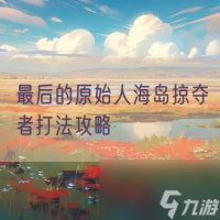 最后的原始人海岛掠夺者打法攻略