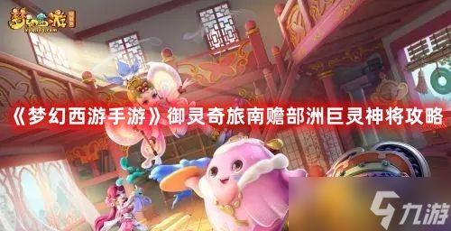 《<a id='link_pop' class='keyword-tag' href='https://www.9game.cn/menghuanxiyou/'>梦幻西游手游</a>》御灵奇旅南赡部洲巨灵神将攻略