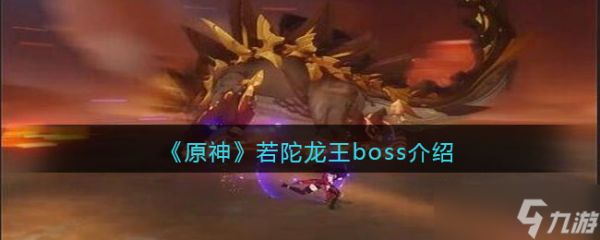 原神若陀龙王怎么打-若陀龙王boss介绍