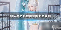 以闪亮之名醉舞仙阁怎么获取