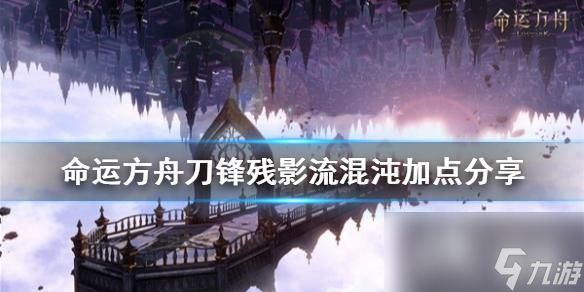 《命运方舟》刀锋残影流混沌加点分享 刀锋残影流怎么加点？