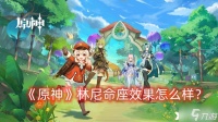《原神》林尼命座效果怎么样 林尼命座效果介绍