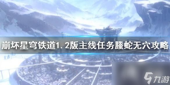 《崩坏星穹铁道》1.2版主线任务�蛇无穴攻略 任务怎么完成？