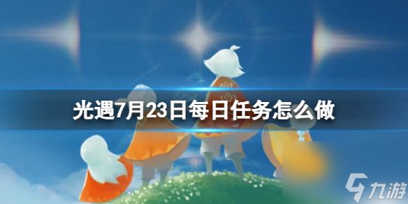 《光遇》7月23日每日任务怎么做 7.23每日任务攻略2023