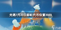 《光遇》7月23日彩虹代币在哪 7.23缤纷飞行日代币在哪里2023