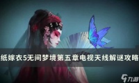 《纸嫁衣5》无间梦境电视天线怎么调 无间梦境第五章电视天线解谜攻略