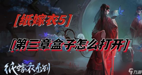 纸嫁衣5第三章盒子怎么开 <a id='link_pop' class='keyword-tag' href='https://www.9game.cn/wujianmengjing/'>无间梦境</a>第三章盒子打开方法介绍[多图]