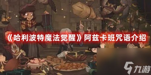 《<a id='link_pop' class='keyword-tag' href='https://www.9game.cn/hlbt/'>哈利波特魔法觉醒</a>》阿兹卡班咒语介绍