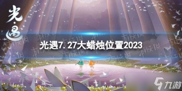 《光遇》7月27日大蜡烛在哪 7.27大蜡烛位置2023