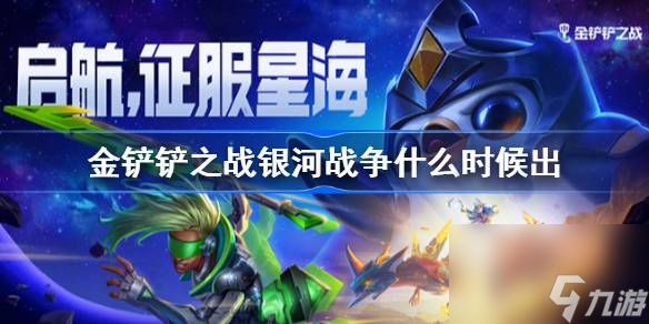 <a id='link_pop' class='keyword-tag' href='https://www.9game.cn/jcczz/'>金铲铲之战</a>银河战争什么时候出,金铲铲之战银河战争版本上线时间