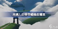 光遇7.27季节蜡烛在哪里 光遇7月27日季节蜡烛在哪里攻略