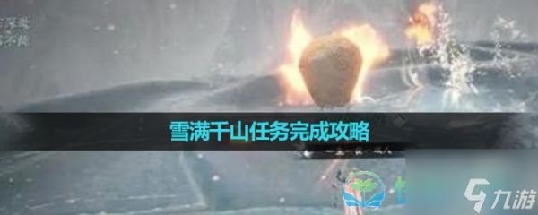 《<a id='link_pop' class='keyword-tag' href='https://www.9game.cn/nishuihan1/'>逆水寒手游</a>》雪满千山任务完成策略