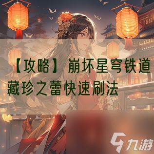 【攻略】<a id='link_pop' class='keyword-tag' href='https://www.9game.cn/bhxqtd/'>崩坏星穹铁道</a>藏珍之蕾快速刷法