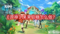 《原神》果果软糖怎么做 果果软糖食谱配方介绍