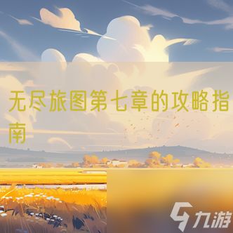 无尽旅图第七章的攻略指南