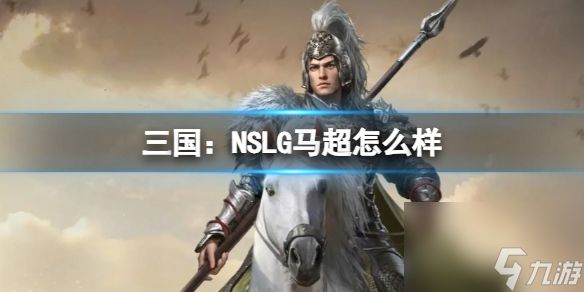 《三国：NSLG》马超怎么样 二测武将强度榜