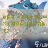 赛诺在《原神》游戏中的大招能否锁定敌方板块