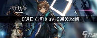 《明日方舟》sv-6通关攻略