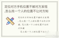 定位对方手机在哪里不被对方发现,怎么找一个人的在哪里不让对方知道