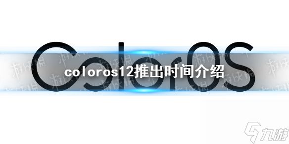 coloros12什么时候出coloros最新消息分享