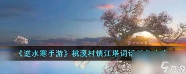 <a id='link_pop' class='keyword-tag' href='https://www.9game.cn/nishuihan1/'>逆水寒手游</a>桃溪村镇江塔词话任务方法